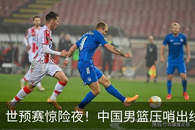 世预赛惊险夜！中国男篮压哨出线，韩国险胜日本，送中国台北出局