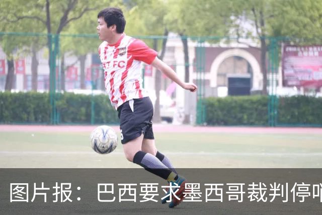 图片报：巴西要求墨西哥裁判停哨 对维尼修斯进球被取消非常愤怒