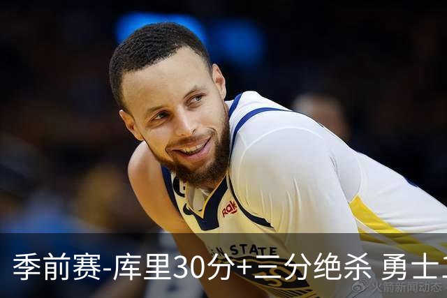 季前赛-库里30分+三分绝杀 勇士1分险胜国王