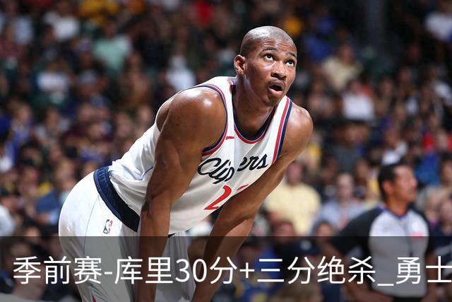 季前赛-库里30分+三分绝杀 勇士1分险胜国王