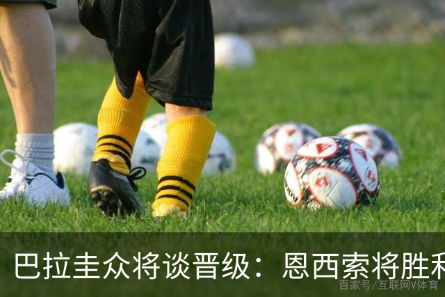 巴拉圭众将谈晋级：恩西索将胜利献给祖父 26名球员成为国家传奇