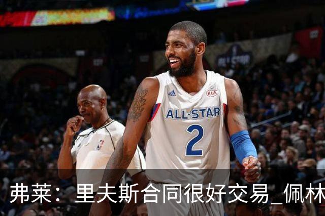 弗莱：里夫斯合同很好交易 佩林卡当我经纪人时让我被交易好几次