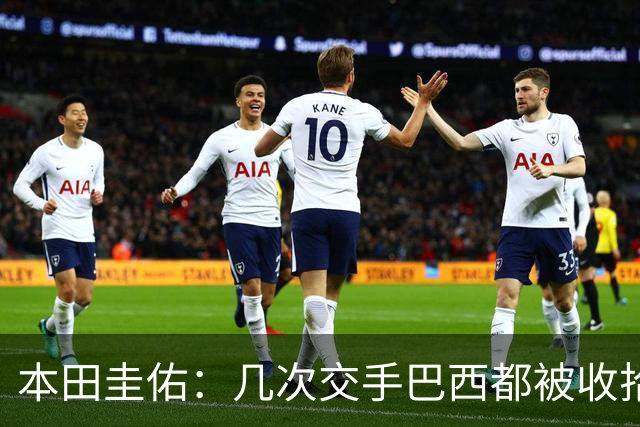 本田圭佑：几次交手巴西都被收拾得挺惨 在顺风时突然被哐哐进球