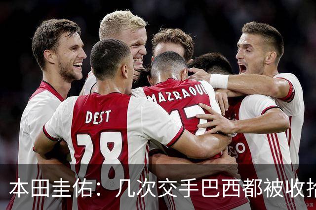 本田圭佑：几次交手巴西都被收拾得挺惨 在顺风时突然被哐哐进球