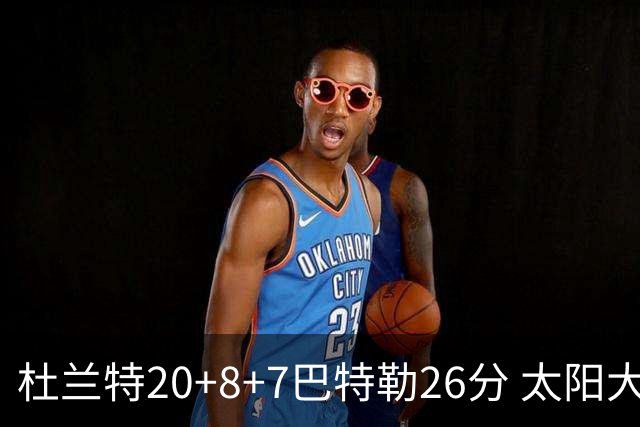 杜兰特20+8+7巴特勒26分 太阳大胜送热火7连败