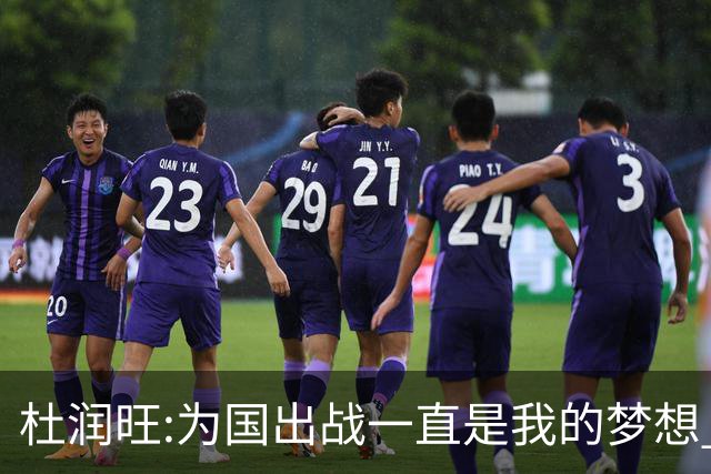杜润旺:为国出战一直是我的梦想 去进步去成长