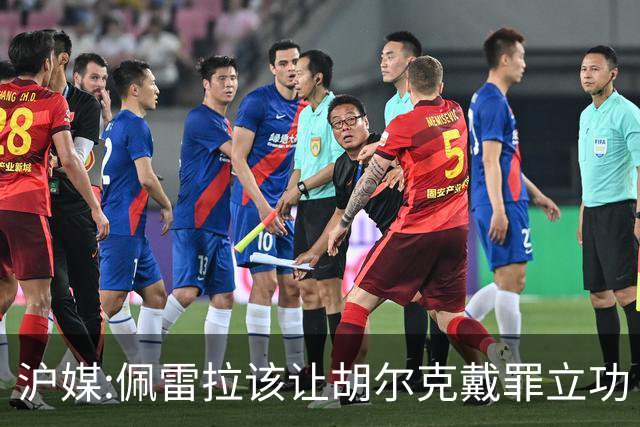 沪媒:佩雷拉该让胡尔克戴罪立功 他是抗日大杀器