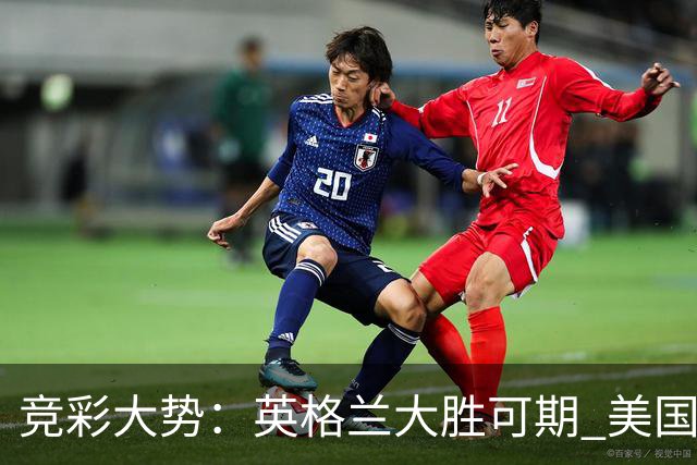 竞彩大势：英格兰大胜可期 美国轻取波黑