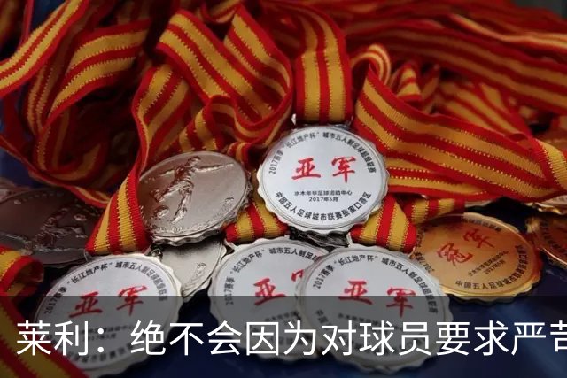 莱利：绝不会因为对球员要求严苛而道歉 恩师就是这样教导我
